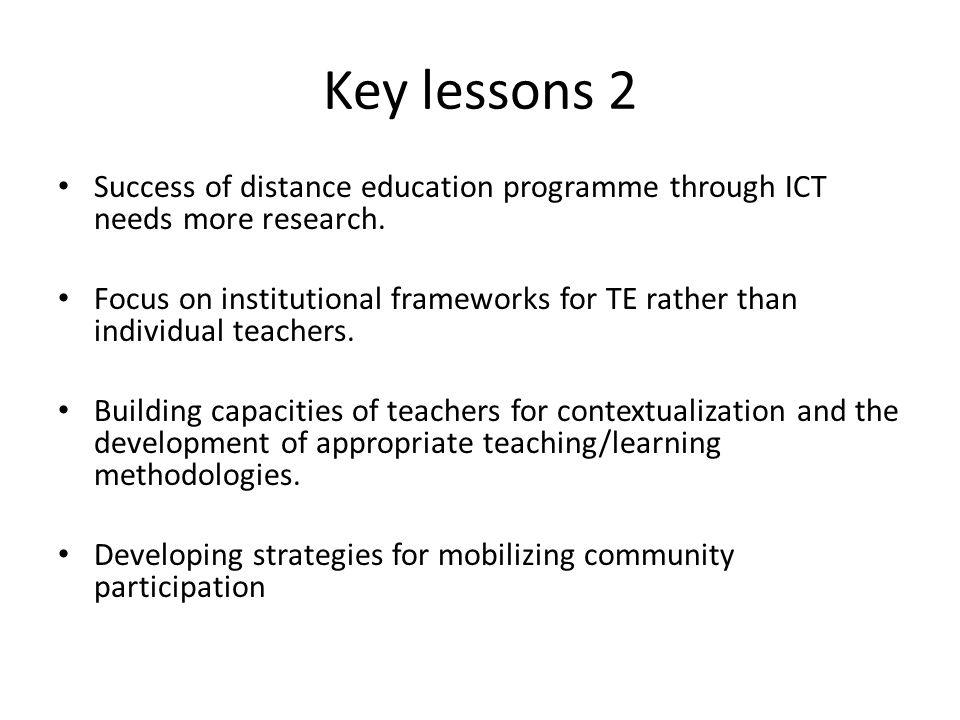Key lessons 2 Success of distance education programme through ICT needs more research.