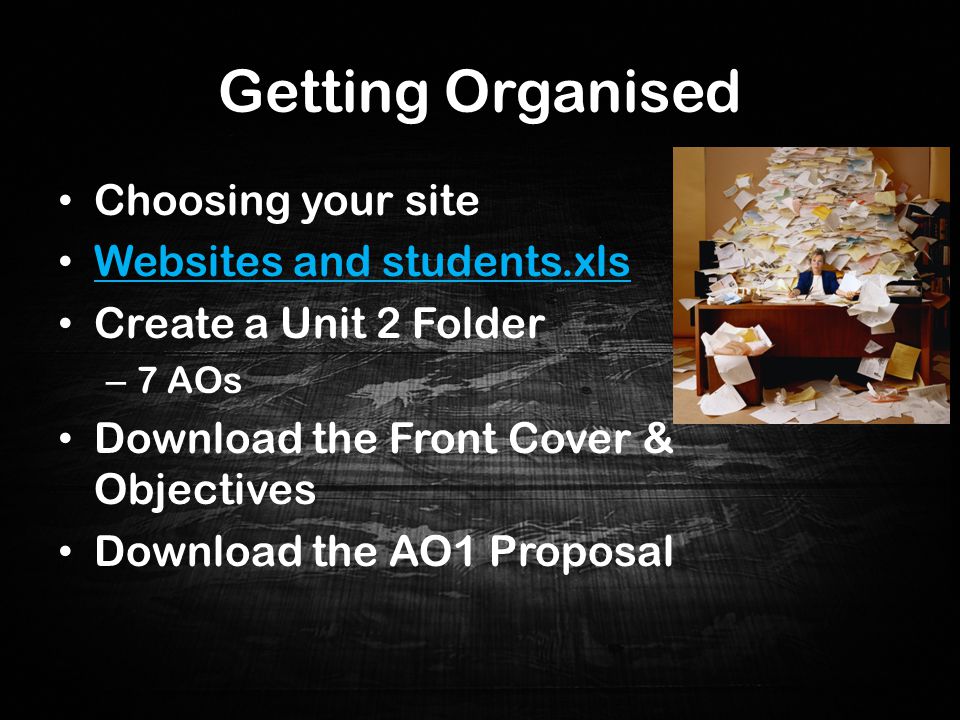 Getting Organised Choosing your site Websites and students.xls Create a Unit 2 Folder – 7 AOs Download the Front Cover & Objectives Download the AO1 Proposal