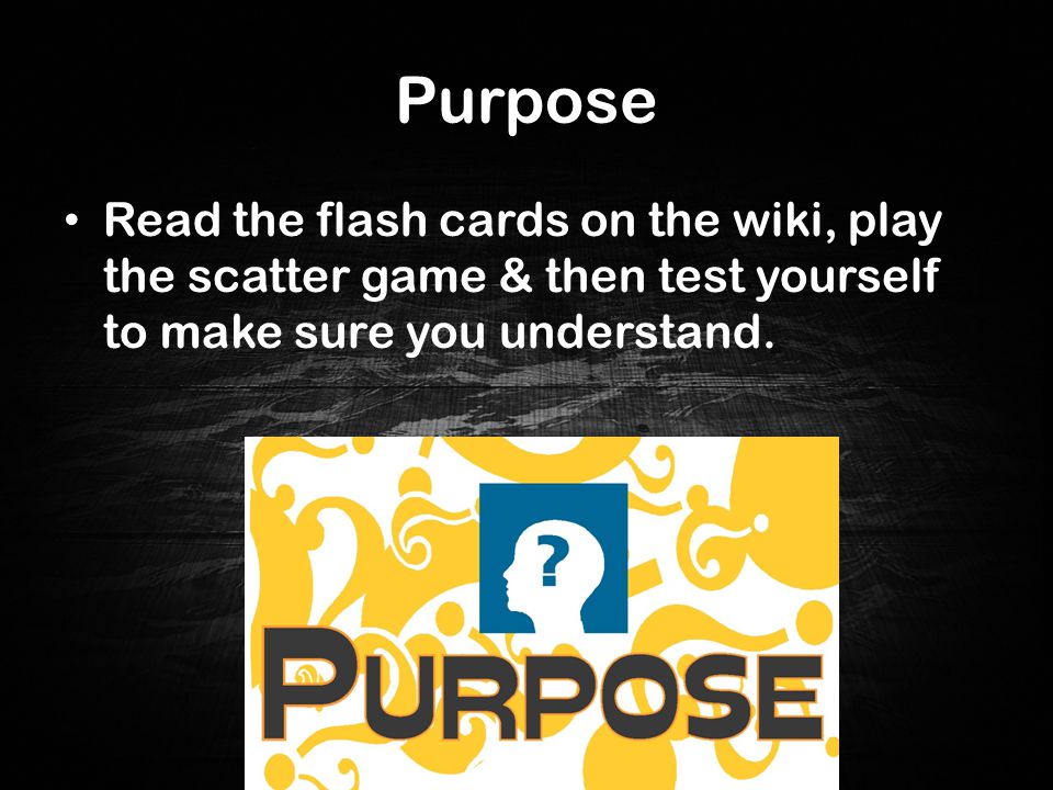 Purpose Read the flash cards on the wiki, play the scatter game & then test yourself to make sure you understand.