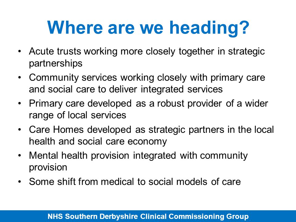 NHS Southern Derbyshire Clinical Commissioning Group Where are we heading.