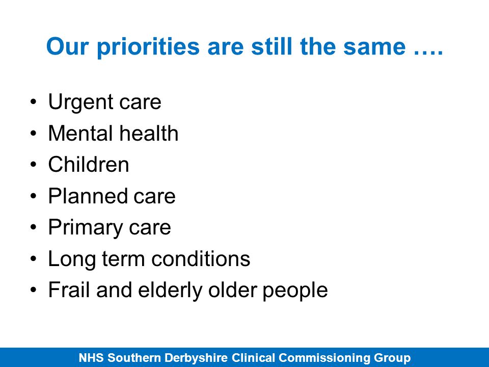 NHS Southern Derbyshire Clinical Commissioning Group Our priorities are still the same ….