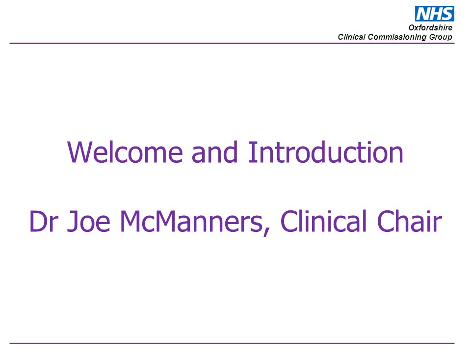 Oxfordshire Clinical Commissioning Group Welcome and Introduction Dr Joe McManners, Clinical Chair