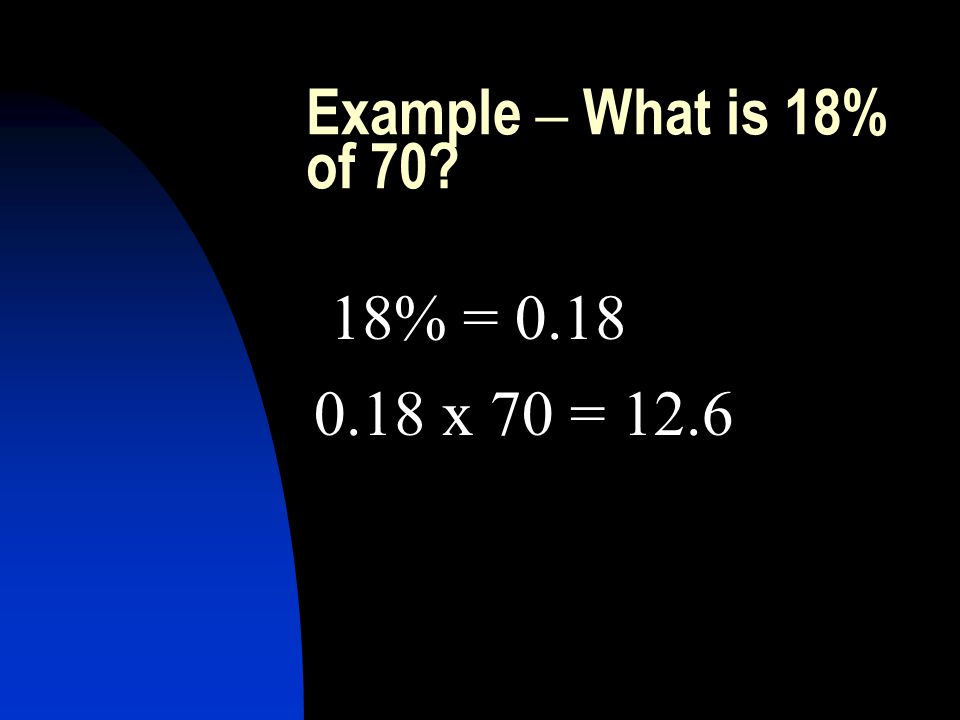 Example – What is 18% of 70 18% = x 70 = 12.6