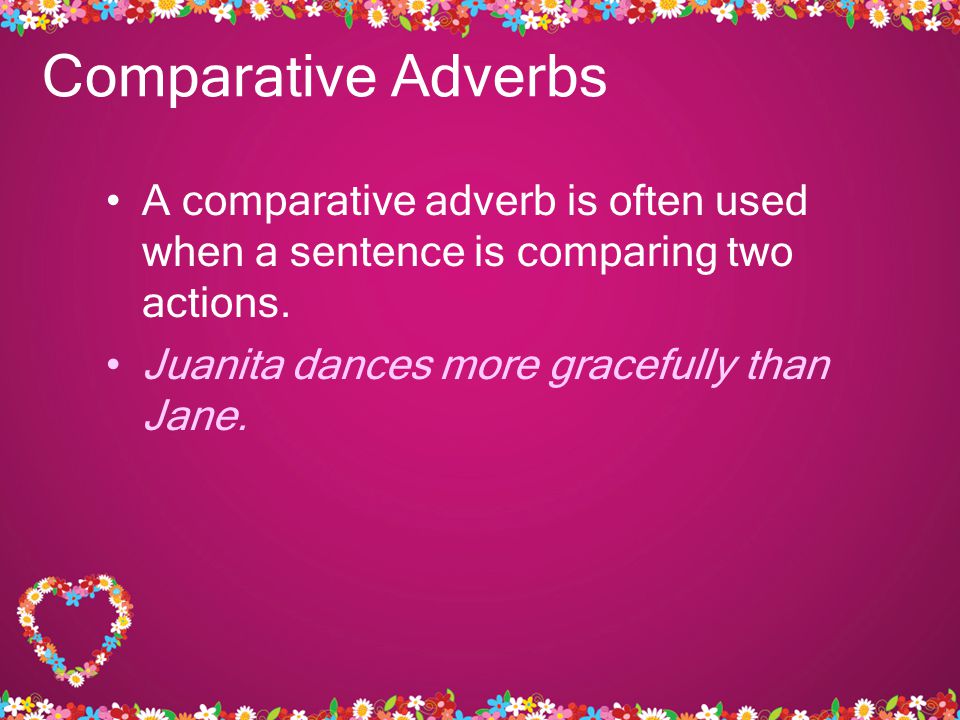 Comparative Adverbs A comparative adverb is often used when a sentence is comparing two actions.