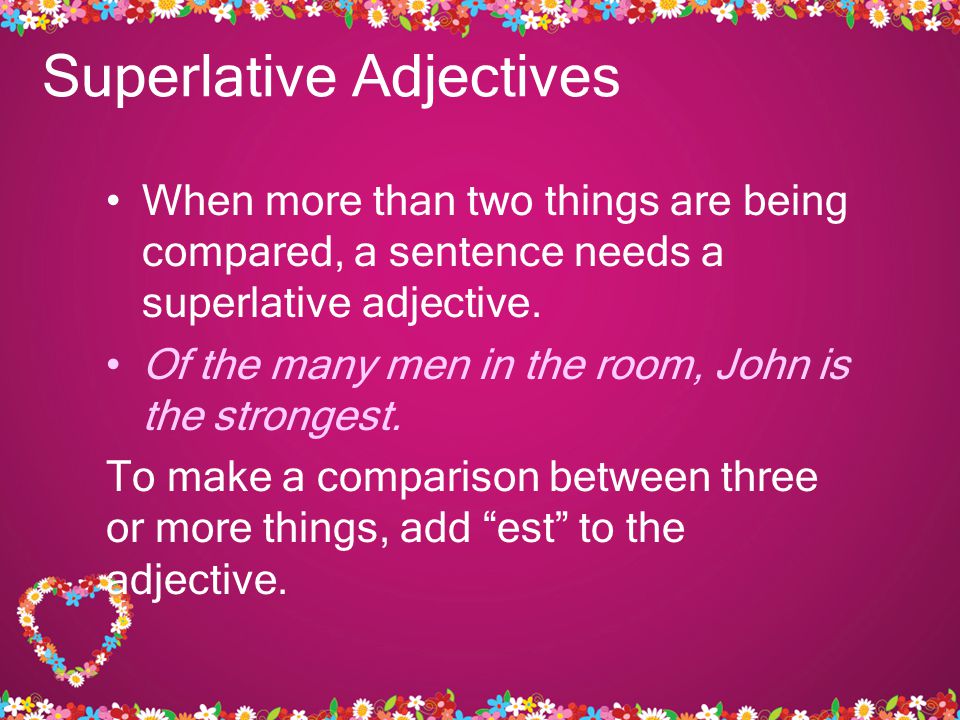 Superlative Adjectives When more than two things are being compared, a sentence needs a superlative adjective.