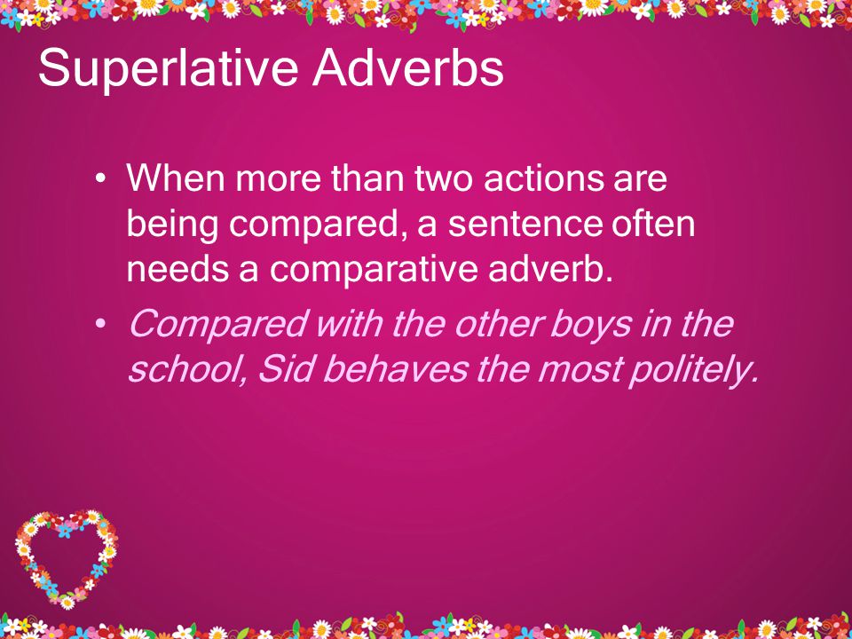 Superlative Adverbs When more than two actions are being compared, a sentence often needs a comparative adverb.