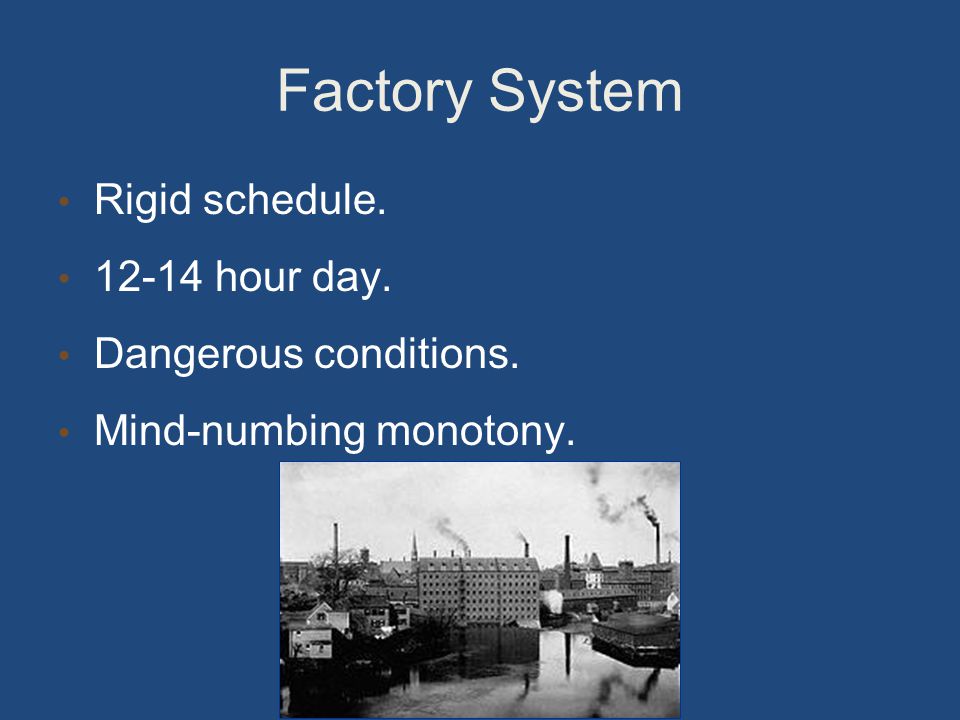Factory System Rigid schedule hour day. Dangerous conditions. Mind-numbing monotony.