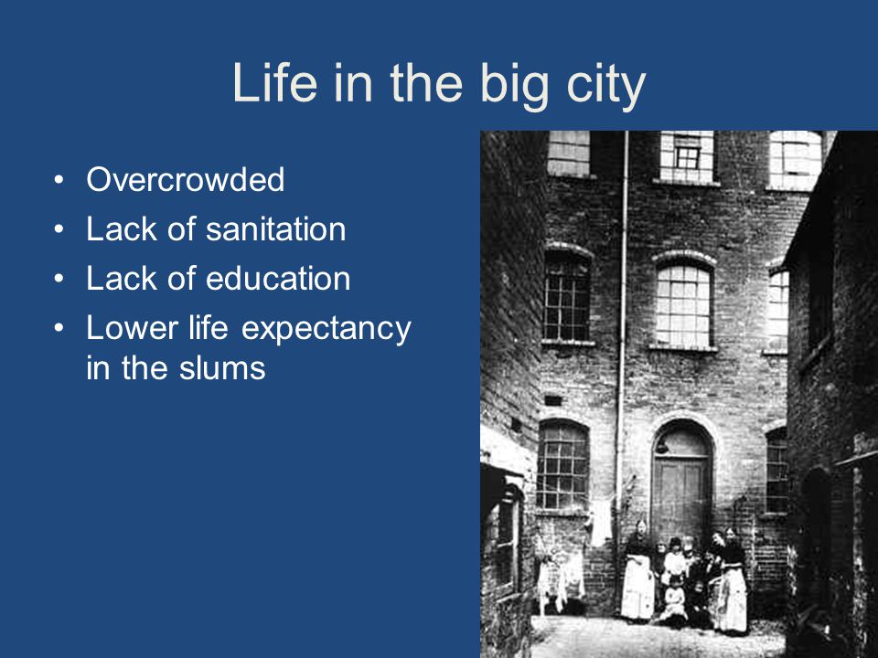 Life in the big city Overcrowded Lack of sanitation Lack of education Lower life expectancy in the slums