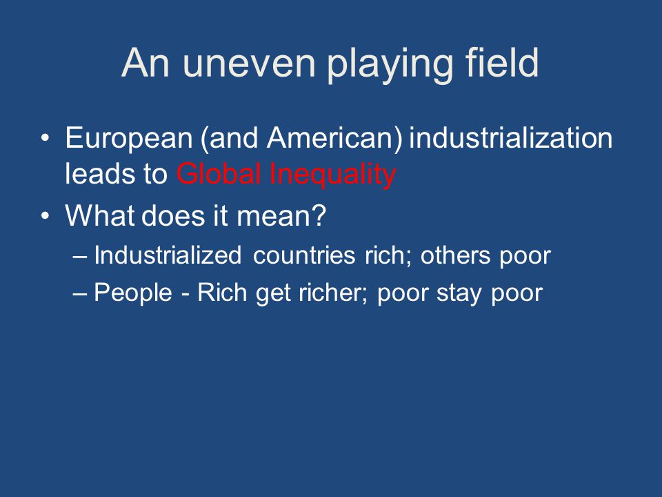 An uneven playing field European (and American) industrialization leads to Global Inequality What does it mean.