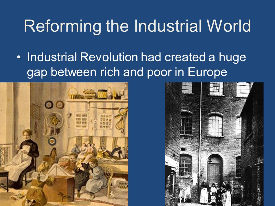 Reforming the Industrial World Industrial Revolution had created a huge gap between rich and poor in Europe