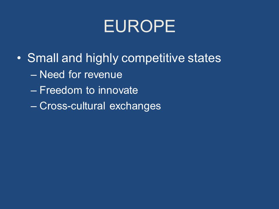 EUROPE Small and highly competitive states –Need for revenue –Freedom to innovate –Cross-cultural exchanges