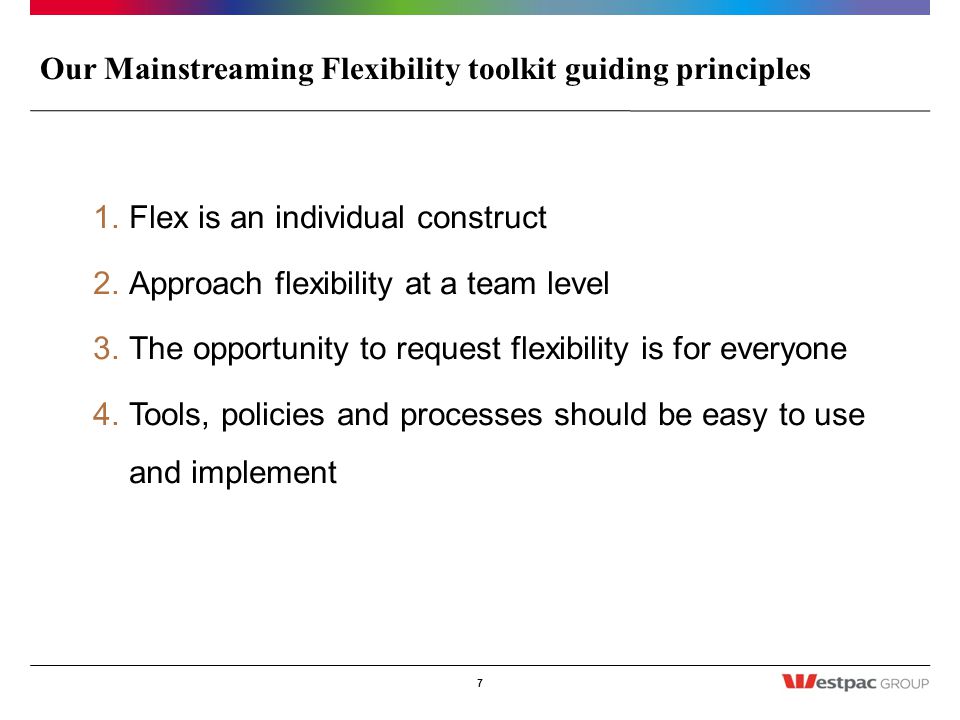 Our Mainstreaming Flexibility toolkit guiding principles 1.Flex is an individual construct 2.Approach flexibility at a team level 3.The opportunity to request flexibility is for everyone 4.Tools, policies and processes should be easy to use and implement 7