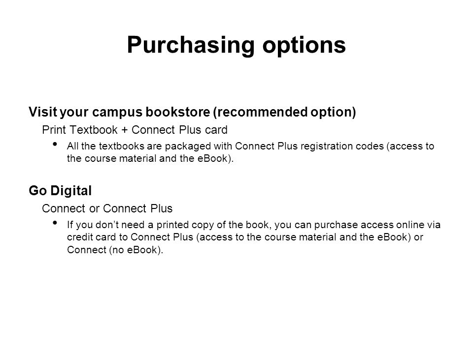 Purchasing options Visit your campus bookstore (recommended option) Print Textbook + Connect Plus card All the textbooks are packaged with Connect Plus registration codes (access to the course material and the eBook).