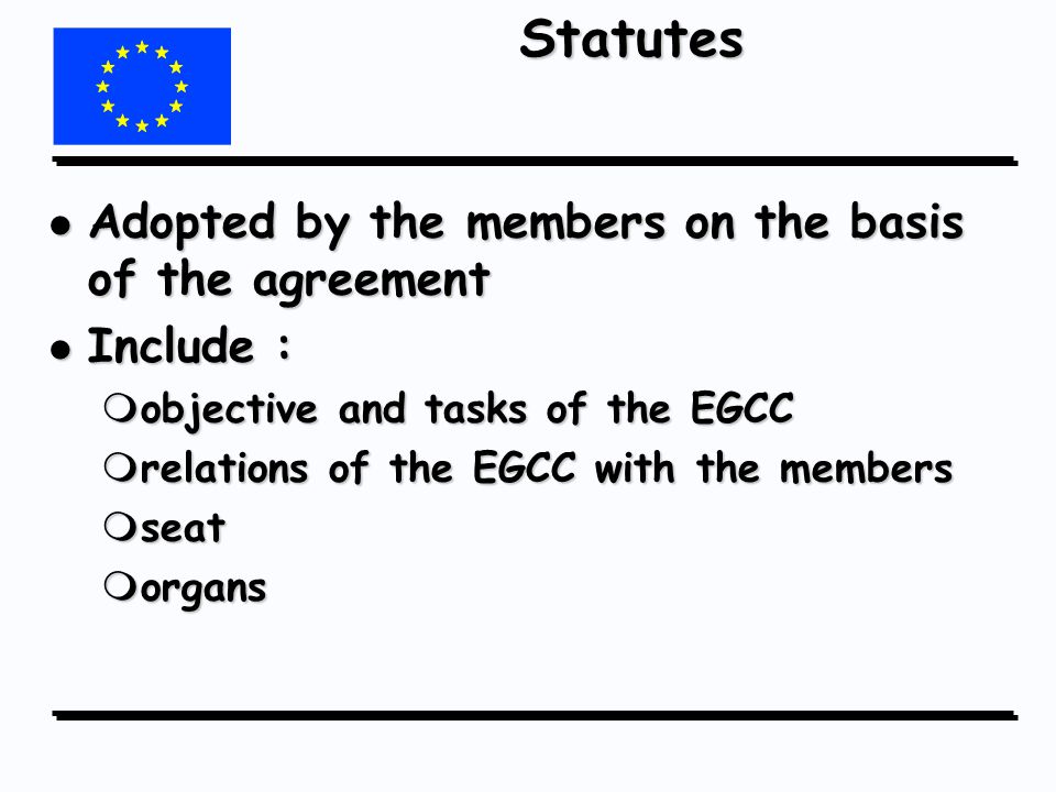 Statutes l Adopted by the members on the basis of the agreement l Include : mobjective and tasks of the EGCC mrelations of the EGCC with the members mseat morgans