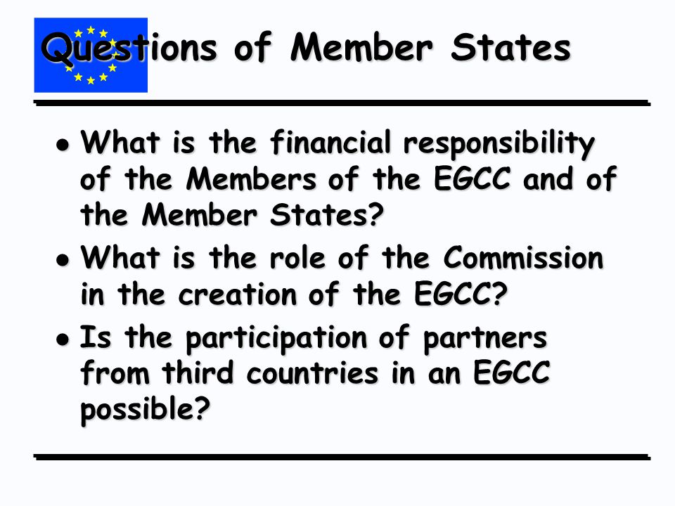 Questions of Member States l What is the financial responsibility of the Members of the EGCC and of the Member States.