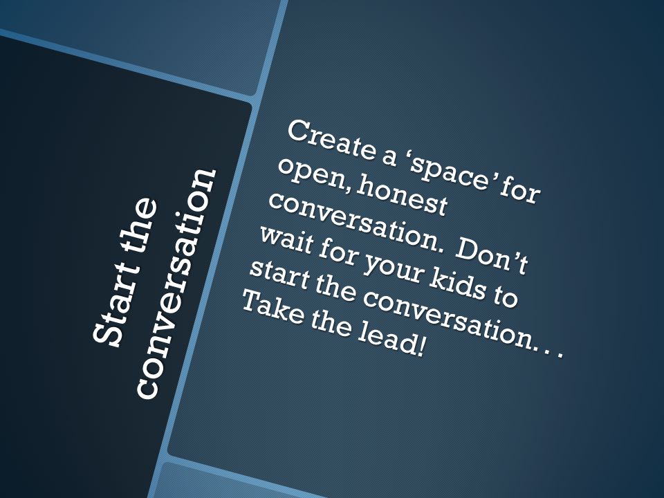 Start the conversation Create a ‘space’ for open, honest conversation.