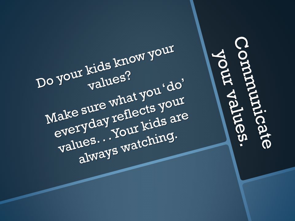 Communicate your values. Do your kids know your values.