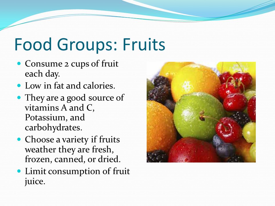 Food Groups: Fruits Consume 2 cups of fruit each day.