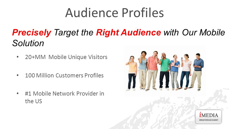 20+MM Mobile Unique Visitors 100 Million Customers Profiles #1 Mobile Network Provider in the US Audience Profiles Precisely Target the Right Audience with Our Mobile Solution