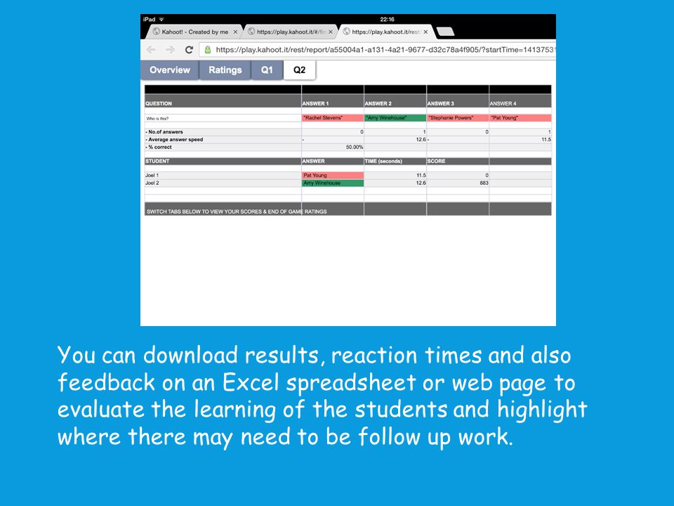 You can download results, reaction times and also feedback on an Excel spreadsheet or web page to evaluate the learning of the students and highlight where there may need to be follow up work.