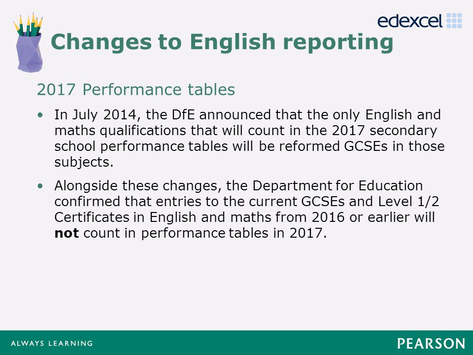 Click to edit Master title style Click to edit Master text styles –Second level Third level –Fourth level »Fifth level Changes to English reporting 2017 Performance tables In July 2014, the DfE announced that the only English and maths qualifications that will count in the 2017 secondary school performance tables will be reformed GCSEs in those subjects.
