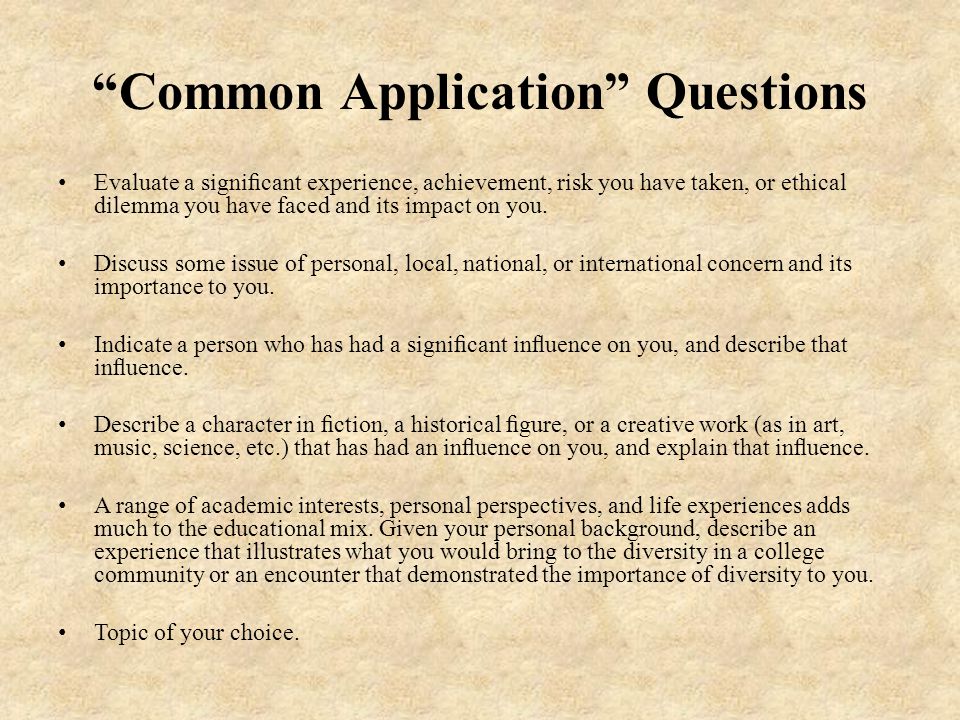 Common Application Questions Evaluate a signiﬁcant experience, achievement, risk you have taken, or ethical dilemma you have faced and its impact on you.