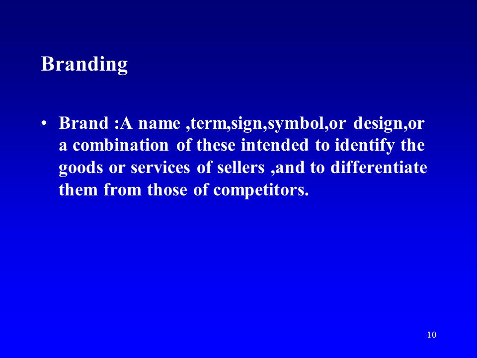 10 Branding Brand :A name,term,sign,symbol,or design,or a combination of these intended to identify the goods or services of sellers,and to differentiate them from those of competitors.