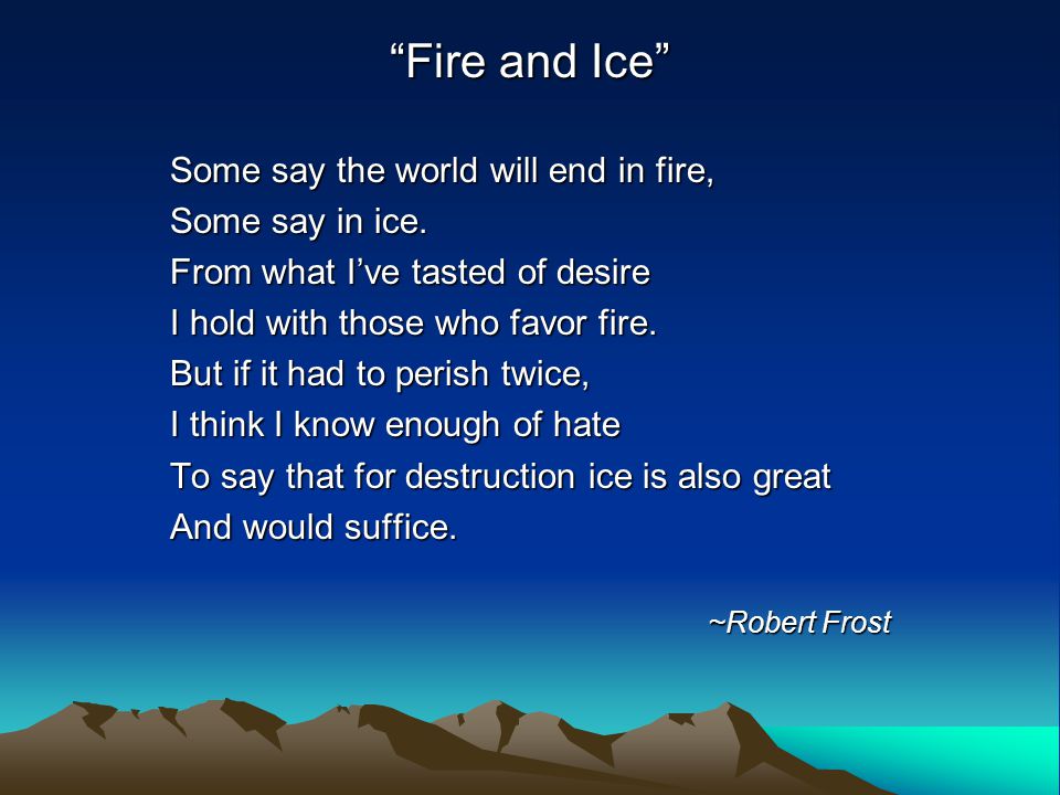 Fire and Ice Some say the world will end in fire, Some say in ice.
