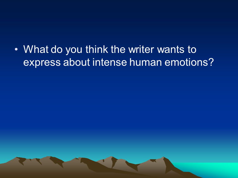 What do you think the writer wants to express about intense human emotions