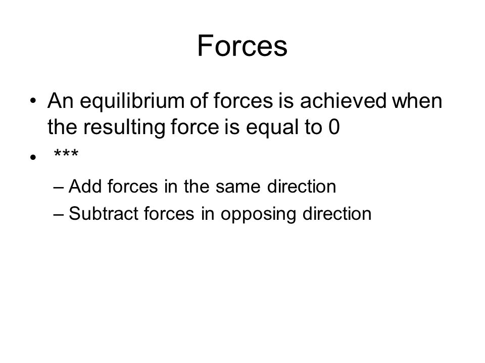 Forces An equilibrium of forces is achieved when the resulting force is equal to 0 *** –Add forces in the same direction –Subtract forces in opposing direction