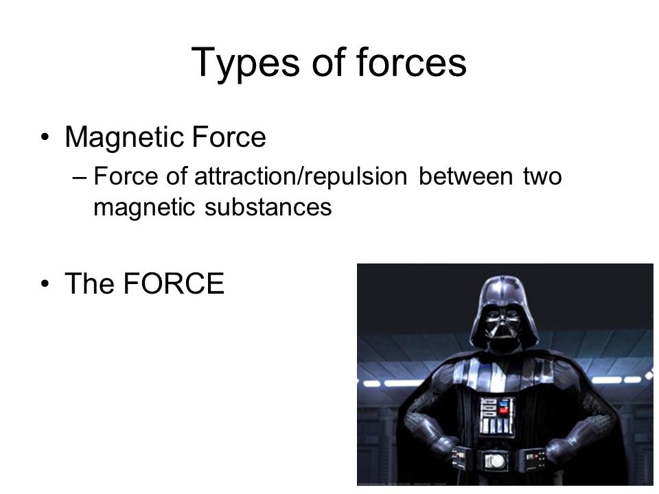 Types of forces Magnetic Force –Force of attraction/repulsion between two magnetic substances The FORCE