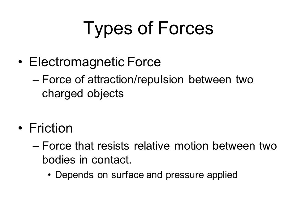 Types of Forces Electromagnetic Force –Force of attraction/repulsion between two charged objects Friction –Force that resists relative motion between two bodies in contact.