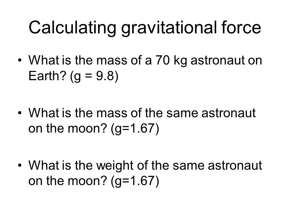 Calculating gravitational force What is the mass of a 70 kg astronaut on Earth.
