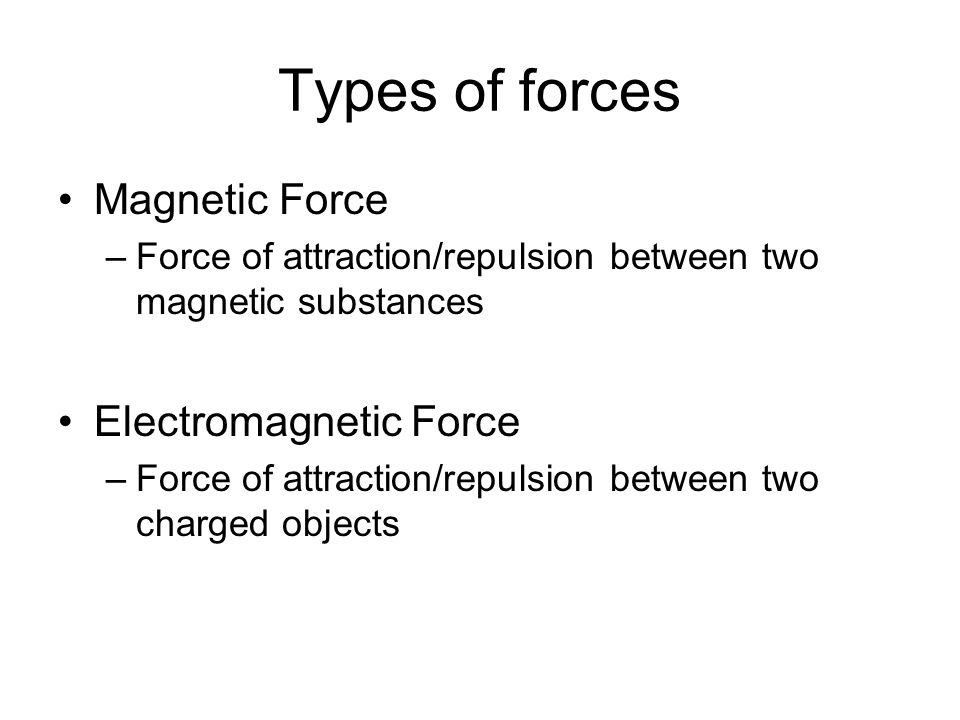 Types of forces Magnetic Force –Force of attraction/repulsion between two magnetic substances Electromagnetic Force –Force of attraction/repulsion between two charged objects