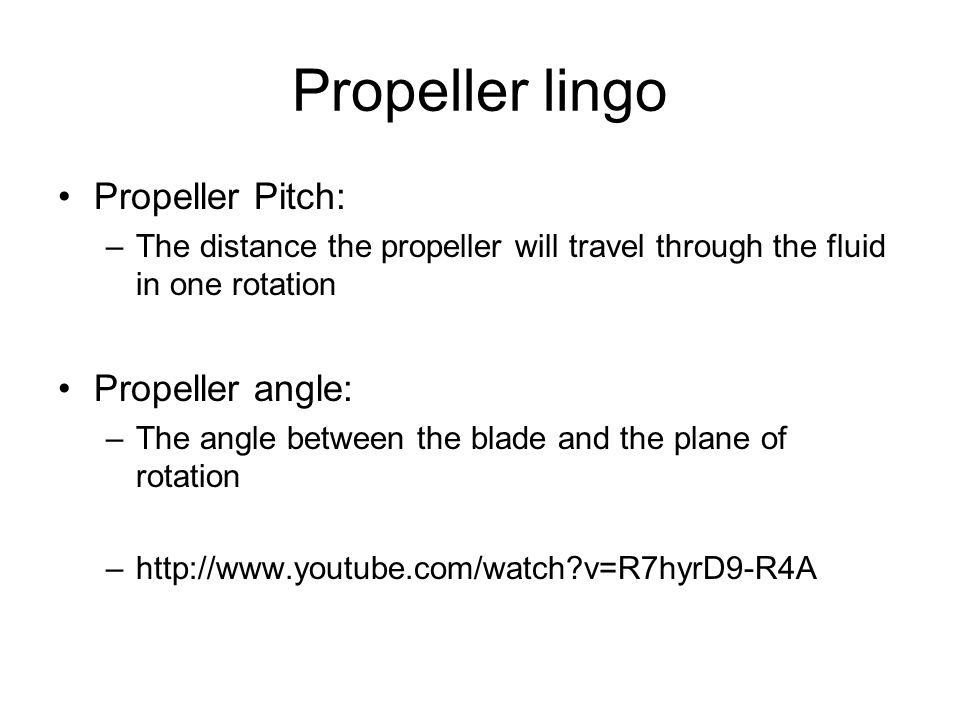 Propeller lingo Propeller Pitch: –The distance the propeller will travel through the fluid in one rotation Propeller angle: –The angle between the blade and the plane of rotation –  v=R7hyrD9-R4A