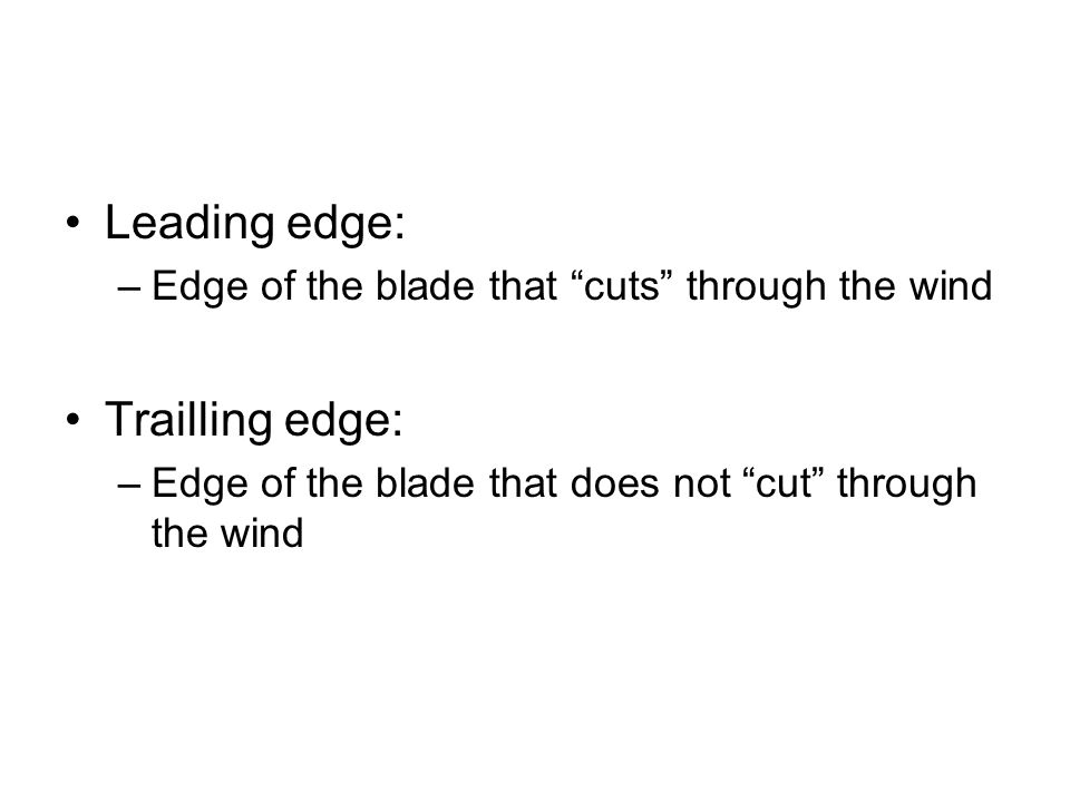 Leading edge: –Edge of the blade that cuts through the wind Trailling edge: –Edge of the blade that does not cut through the wind