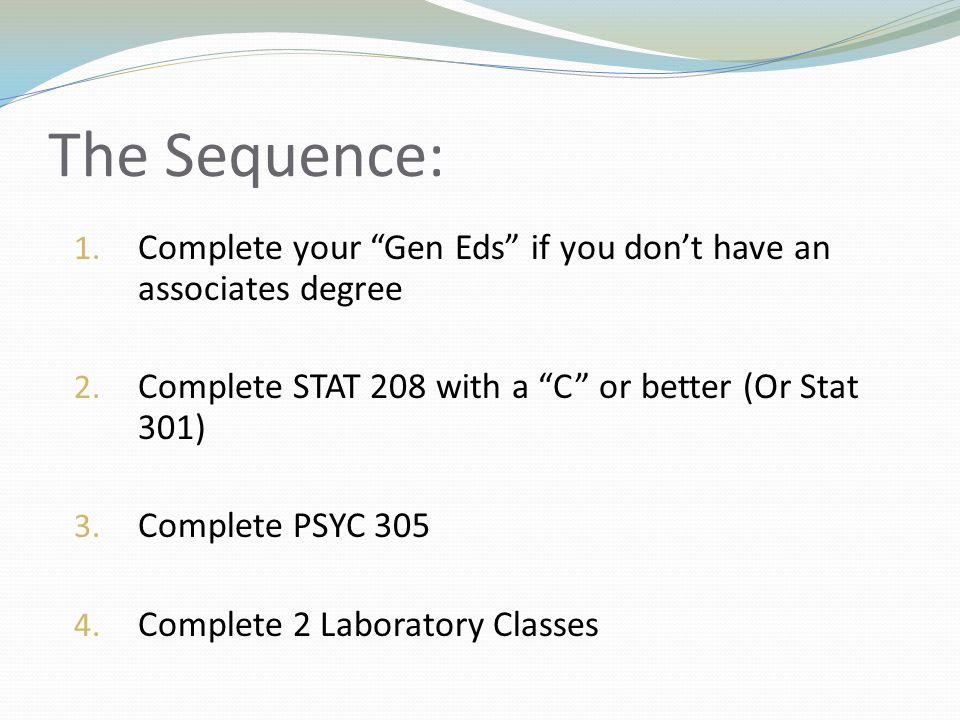 The Sequence: 1. Complete your Gen Eds if you don’t have an associates degree 2.