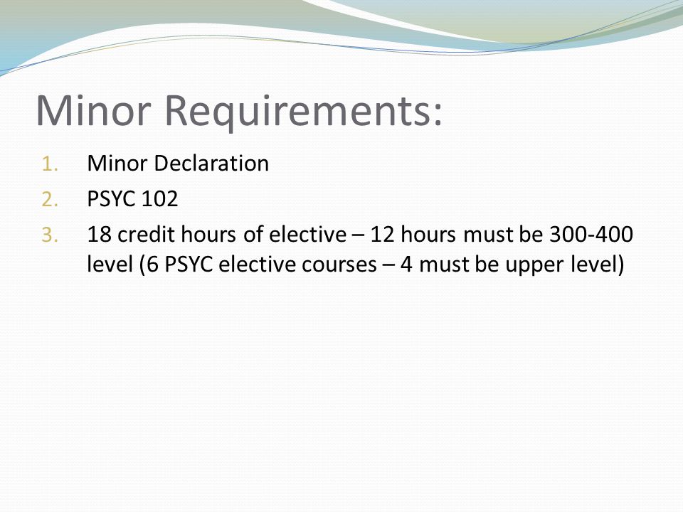 Minor Requirements: 1. Minor Declaration 2. PSYC