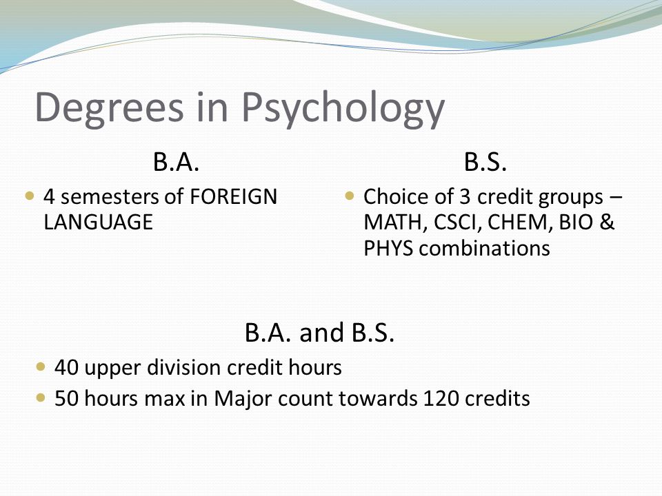 Degrees in Psychology B.A. 4 semesters of FOREIGN LANGUAGE B.S.