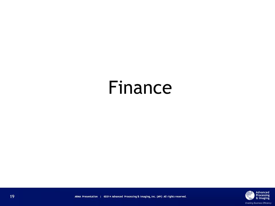 Finance ARMA Presentation | ©2014 Advanced Processing & Imaging, Inc. (API) All rights reserved. 19