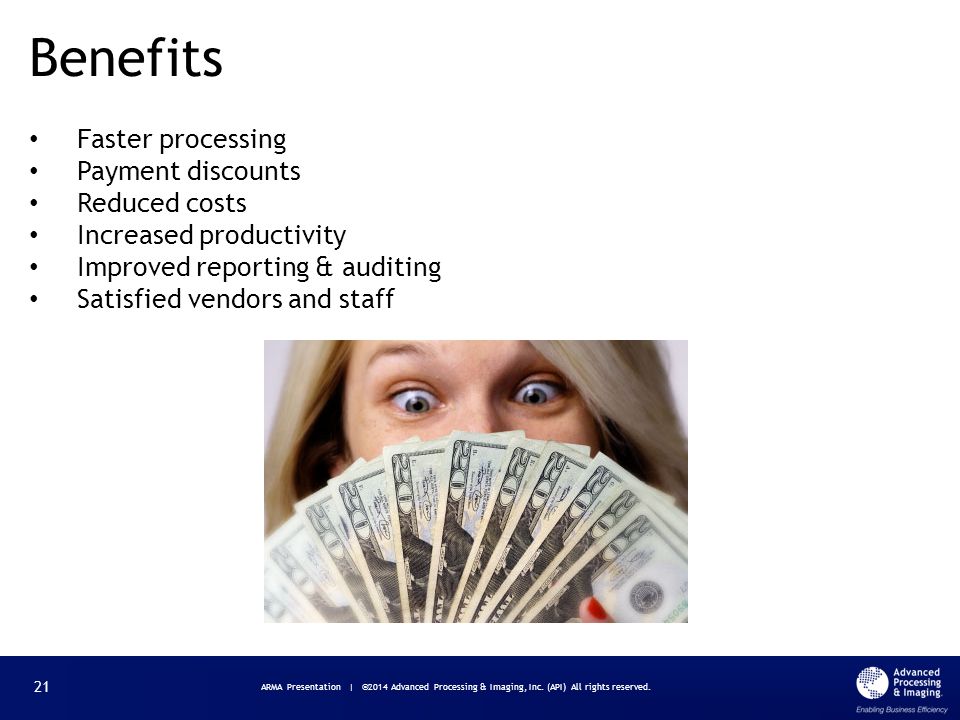 Faster processing Payment discounts Reduced costs Increased productivity Improved reporting & auditing Satisfied vendors and staff Benefits ARMA Presentation | ©2014 Advanced Processing & Imaging, Inc.