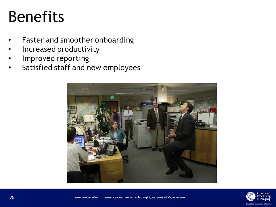 Faster and smoother onboarding Increased productivity Improved reporting Satisfied staff and new employees Benefits ARMA Presentation | ©2014 Advanced Processing & Imaging, Inc.