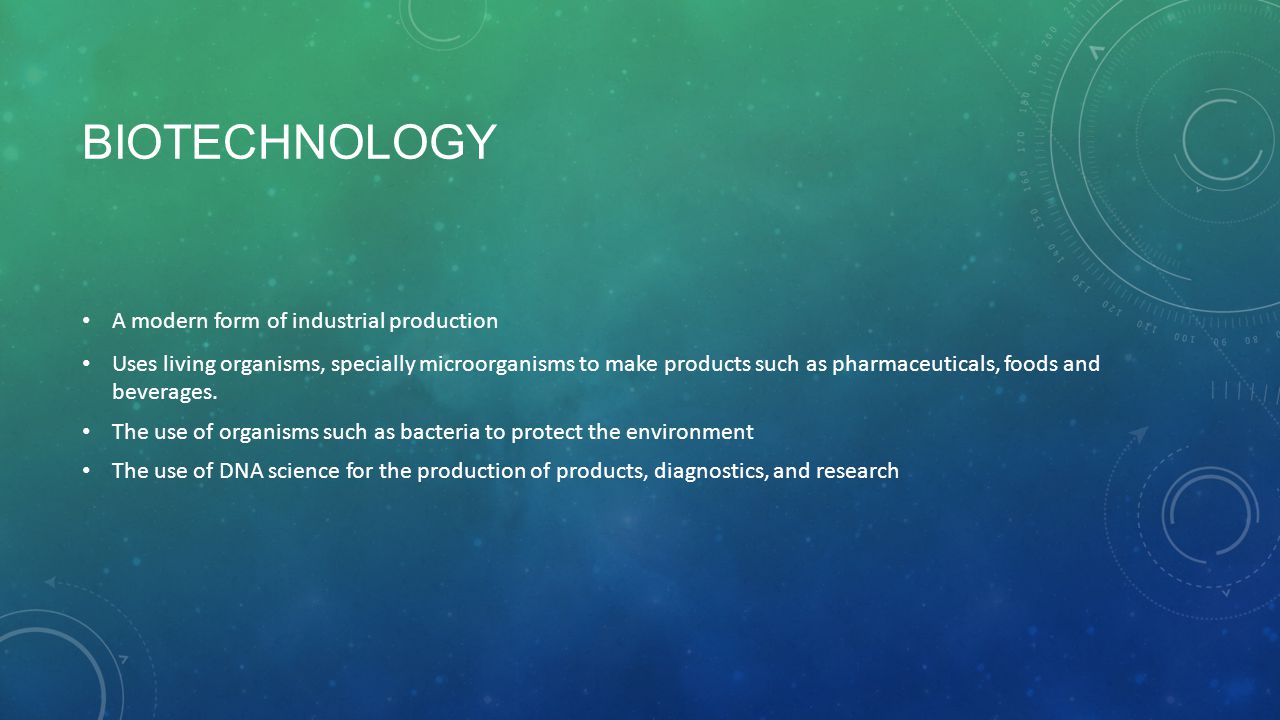 BIOTECHNOLOGY A modern form of industrial production Uses living organisms, specially microorganisms to make products such as pharmaceuticals, foods and beverages.