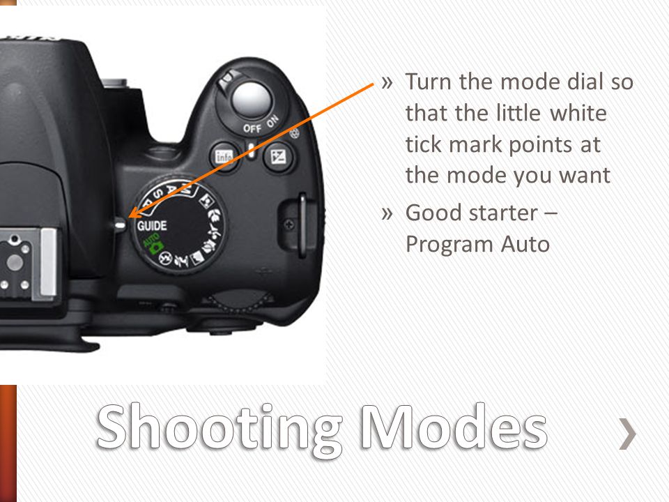 » Turn the mode dial so that the little white tick mark points at the mode you want » Good starter – Program Auto