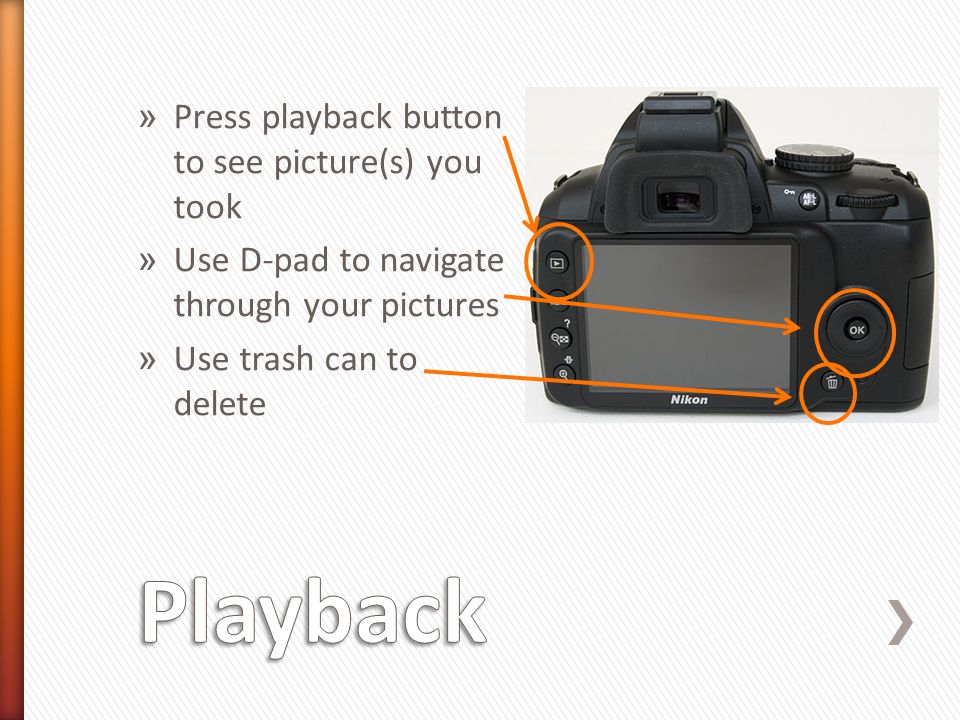 » Press playback button to see picture(s) you took » Use D-pad to navigate through your pictures » Use trash can to delete