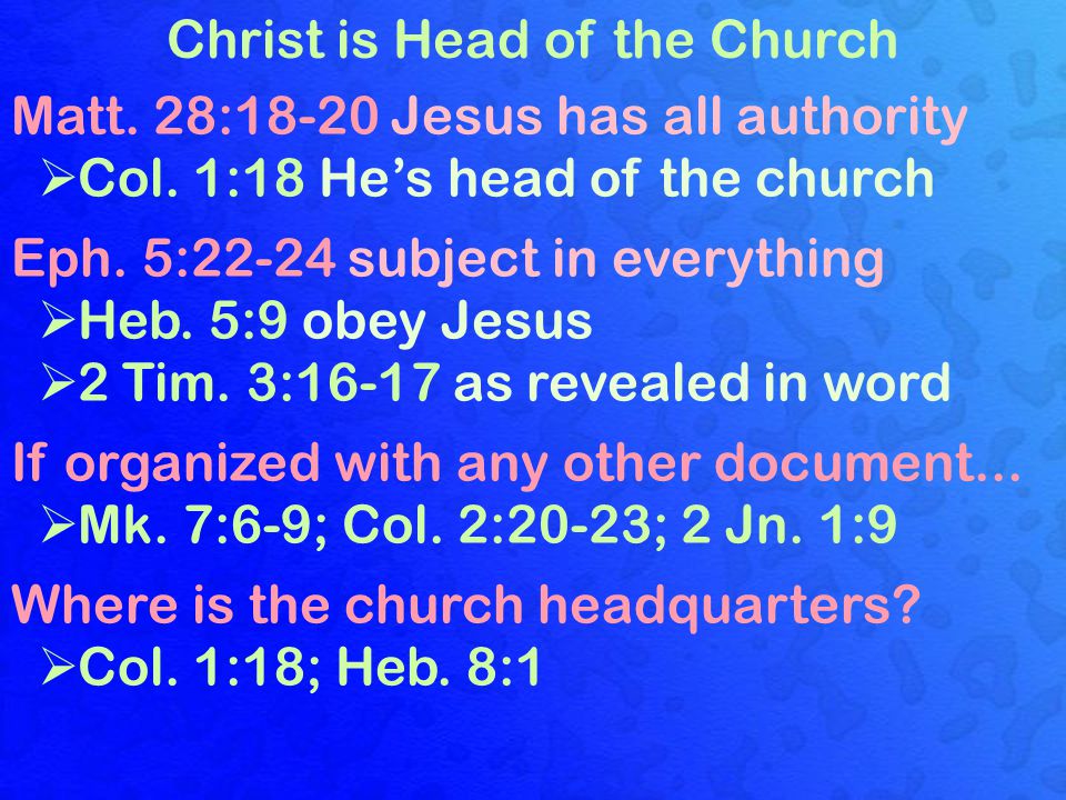 Christ is Head of the Church Matt. 28:18-20 Jesus has all authority  Col.