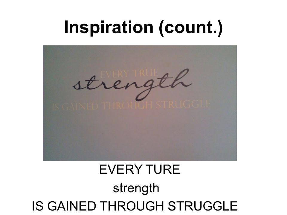 Inspiration (count.) EVERY TURE strength IS GAINED THROUGH STRUGGLE