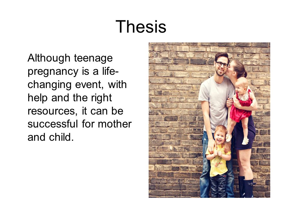 Thesis Although teenage pregnancy is a life- changing event, with help and the right resources, it can be successful for mother and child.