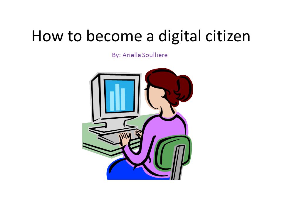 How to become a digital citizen By: Ariella Soulliere
