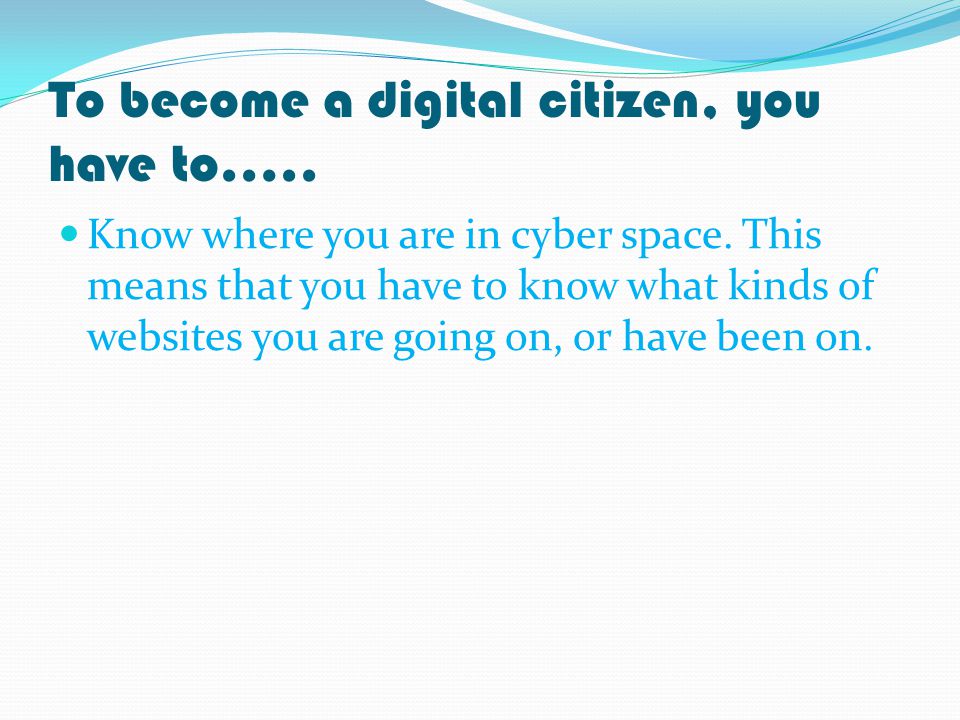 To become a digital citizen, you have to….. Know where you are in cyber space.